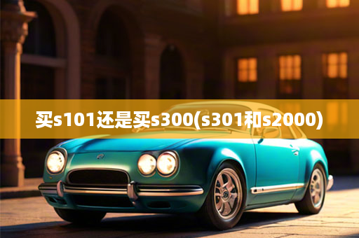 买s101还是买s300(s301和s2000)