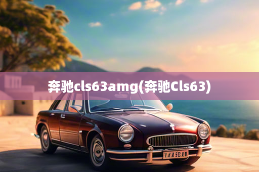 奔驰cls63amg(奔驰Cls63)