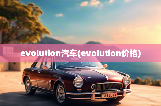 evolution汽车(evolution价格)