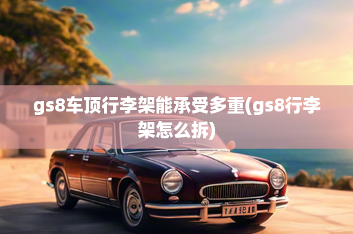 gs8车顶行李架能承受多重(gs8行李架怎么拆)