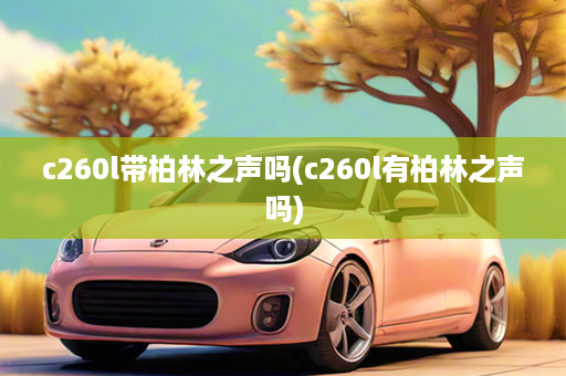 c260l带柏林之声吗(c260l有柏林之声吗)