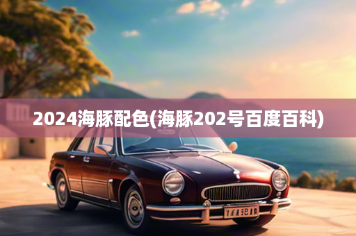 2024海豚配色(海豚202号百度百科)