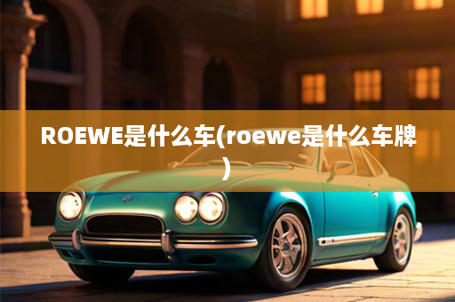 ROEWE是什么车(roewe是什么车牌)