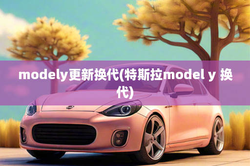 modely更新换代(特斯拉model y 换代)