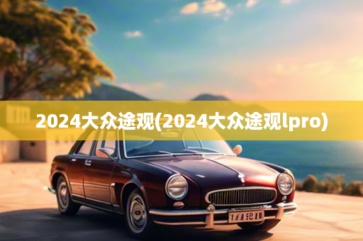 2024大众途观(2024大众途观lpro)