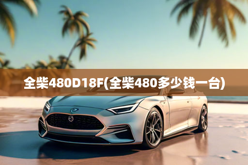 全柴480D18F(全柴480多少钱一台)