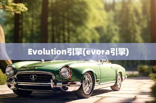 Evolution引擎(evora引擎)