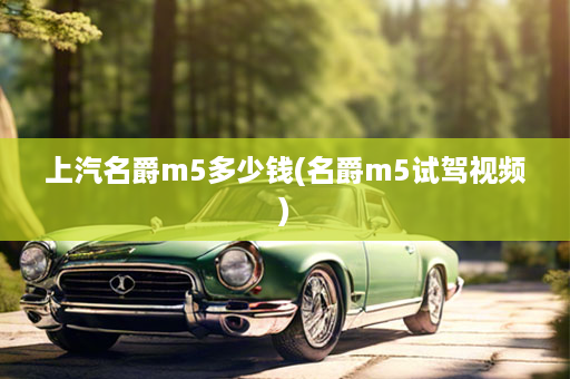 上汽名爵m5多少钱(名爵m5试驾视频)