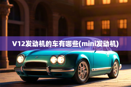 V12发动机的车有哪些(mini发动机)