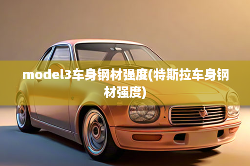 model3车身钢材强度(特斯拉车身钢材强度)