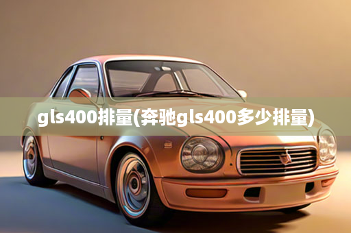 gls400排量(奔驰gls400多少排量)