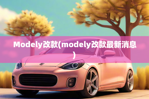 Modely改款(modely改款最新消息)