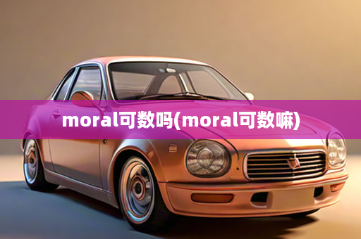 moral可数吗(moral可数嘛)