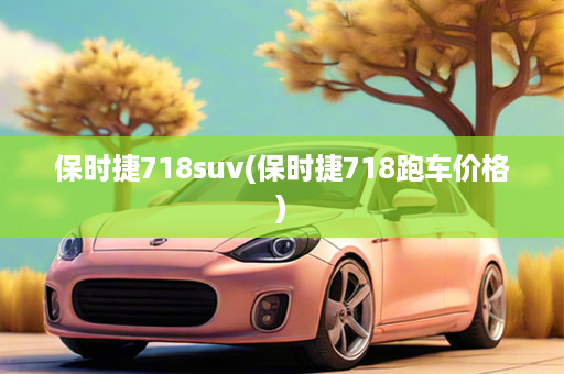 保时捷718suv(保时捷718跑车价格)