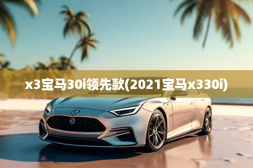 x3宝马30i领先款(2021宝马x330i)