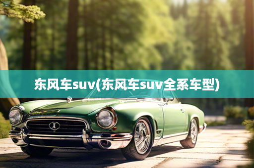 东风车suv(东风车suv全系车型)