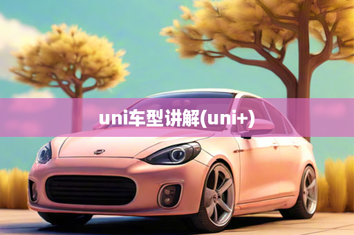 uni车型讲解(uni+)