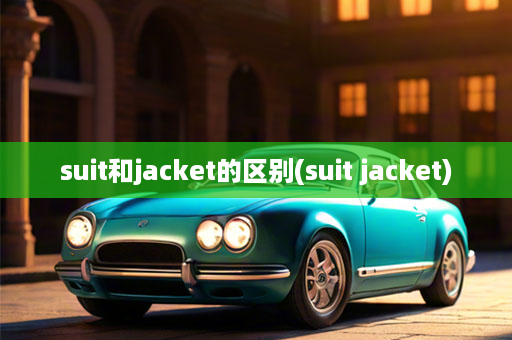 suit和jacket的区别(suit jacket)