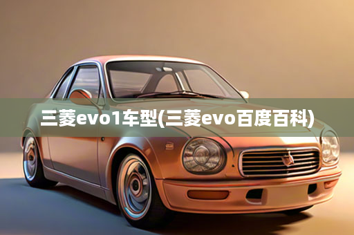 三菱evo1车型(三菱evo百度百科)