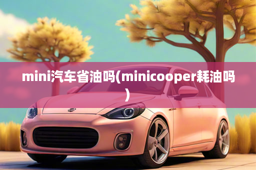 mini汽车省油吗(minicooper耗油吗)