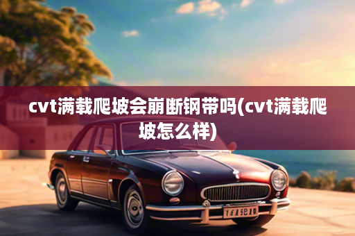 cvt满载爬坡会崩断钢带吗(cvt满载爬坡怎么样)