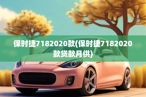 保时捷7182020款(保时捷7182020款贷款月供)