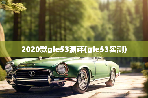 2020款gle53测评(gle53实测)