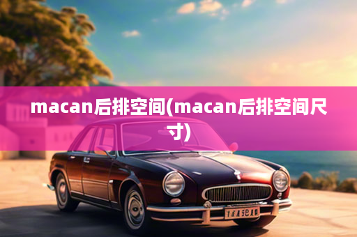 macan后排空间(macan后排空间尺寸)