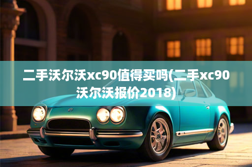 二手沃尔沃xc90值得买吗(二手xc90沃尔沃报价2018)