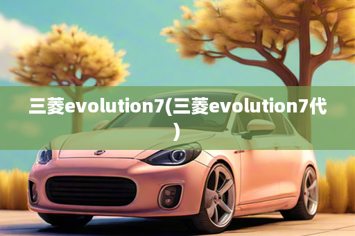 三菱evolution7(三菱evolution7代)