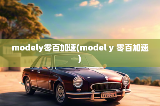 modely零百加速(model y 零百加速)