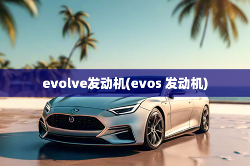 evolve发动机(evos 发动机)