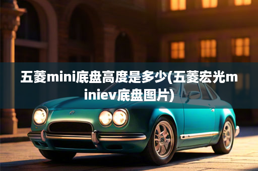 五菱mini底盘高度是多少(五菱宏光miniev底盘图片)