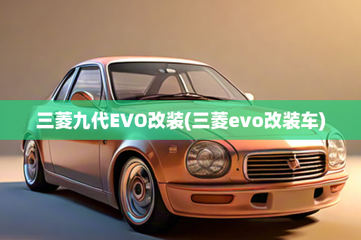 三菱九代EVO改装(三菱evo改装车)