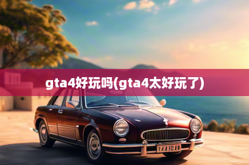 gta4好玩吗(gta4太好玩了)