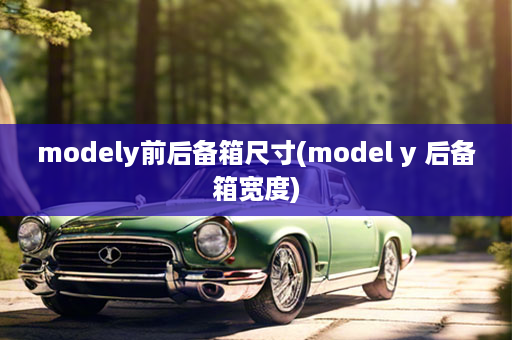 modely前后备箱尺寸(model y 后备箱宽度)