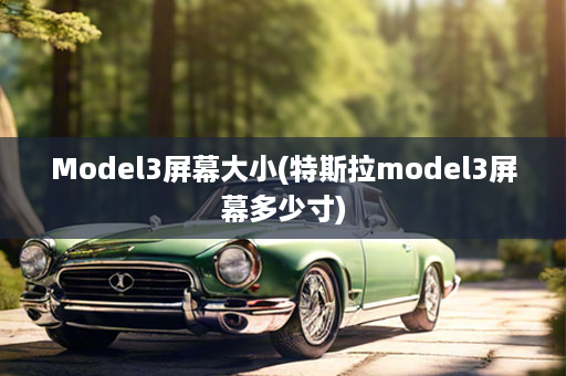 Model3屏幕大小(特斯拉model3屏幕多少寸)