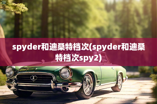 spyder和迪桑特档次(spyder和迪桑特档次spy2)