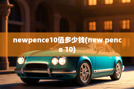 newpence10值多少钱(new pence 10)