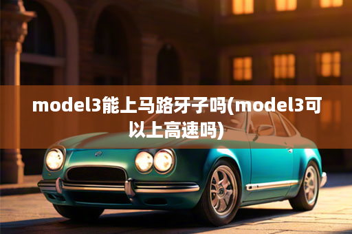 model3能上马路牙子吗(model3可以上高速吗)