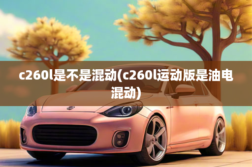 c260l是不是混动(c260l运动版是油电混动)