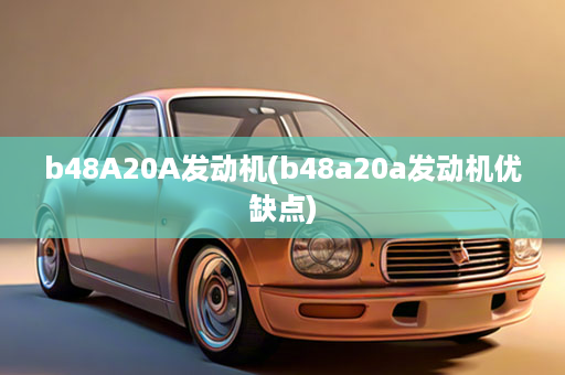 b48A20A发动机(b48a20a发动机优缺点)