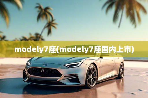 modely7座(modely7座国内上市)