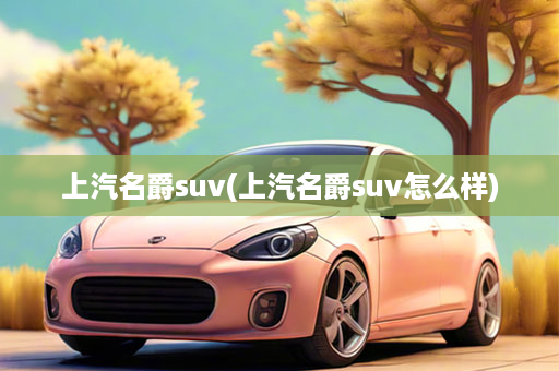 上汽名爵suv(上汽名爵suv怎么样)