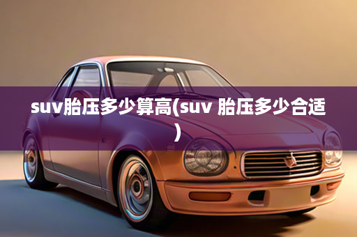 suv胎压多少算高(suv 胎压多少合适)