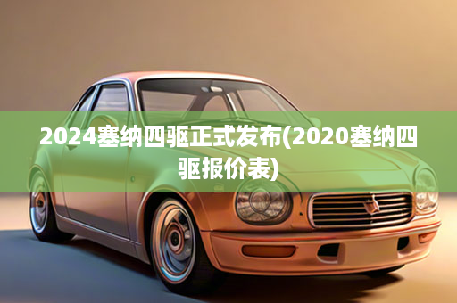 2024塞纳四驱正式发布(2020塞纳四驱报价表)