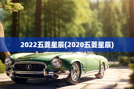 2022五菱星辰(2020五菱星辰)