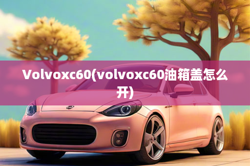 Volvoxc60(volvoxc60油箱盖怎么开)