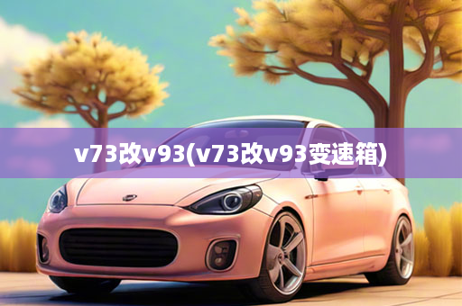 v73改v93(v73改v93变速箱)