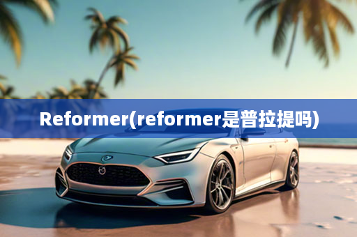 Reformer(reformer是普拉提吗)